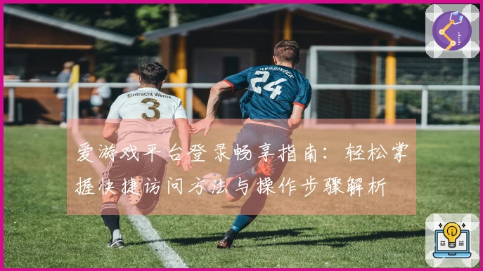 爱游戏平台登录畅享指南：轻松掌握快捷访问方法与操作步骤解析