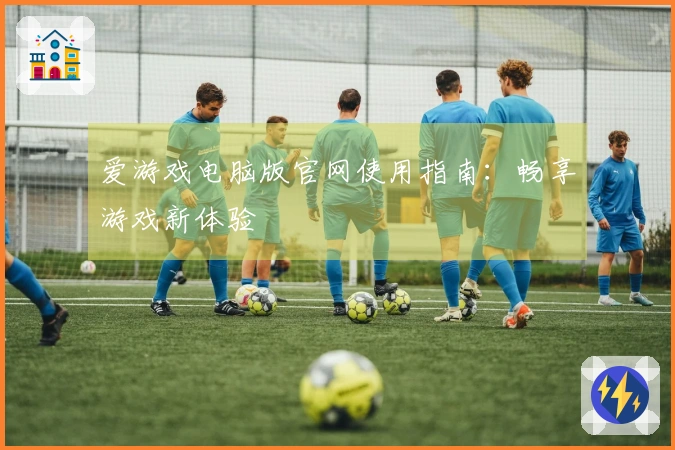 爱游戏电脑版官网使用指南：畅享游戏新体验