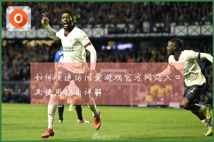如何快速访问爱游戏官方网站入口及使用指南详解