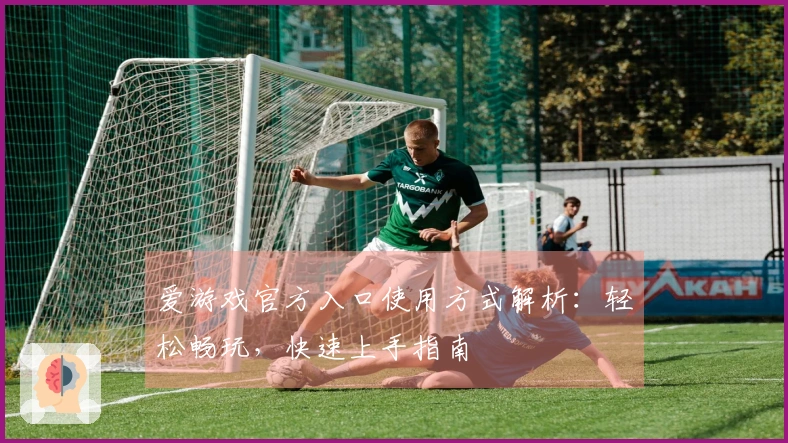 爱游戏官方入口使用方式解析：轻松畅玩，快速上手指南