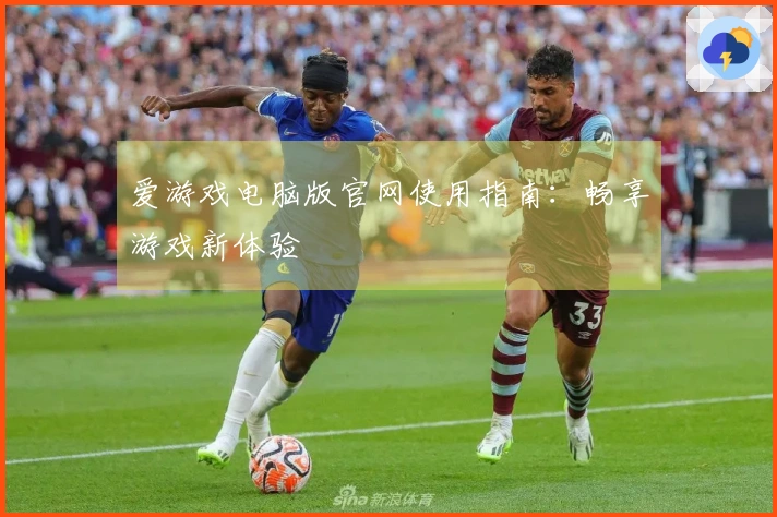 爱游戏电脑版官网使用指南：畅享游戏新体验