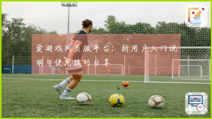 爱游戏网页版平台：新用户入门说明与使用技巧分享