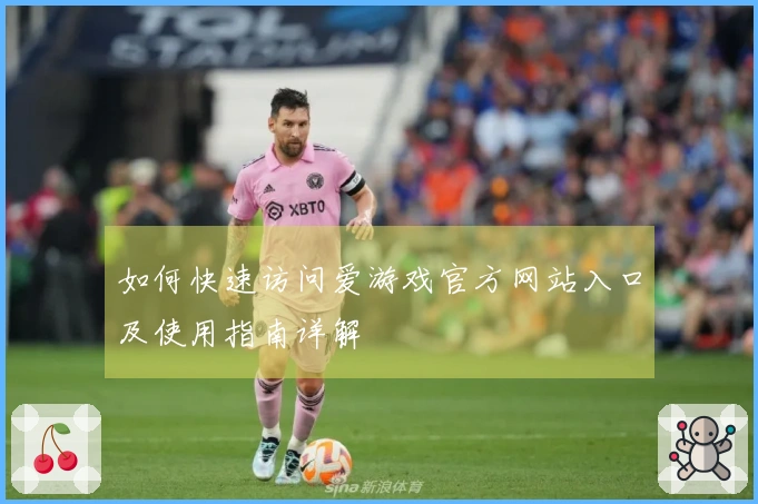 如何快速访问爱游戏官方网站入口及使用指南详解