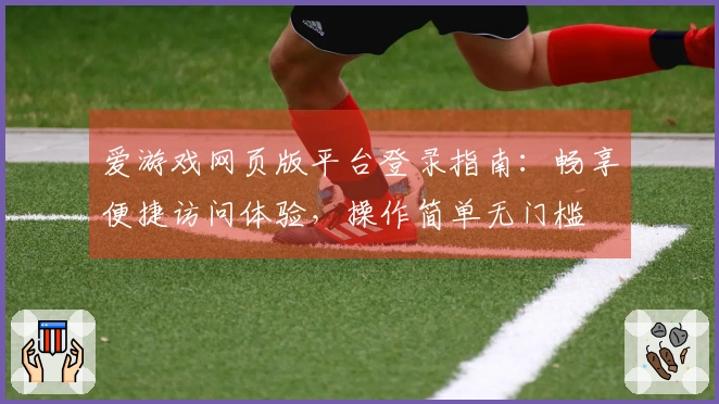爱游戏网页版平台登录指南：畅享便捷访问体验，操作简单无门槛