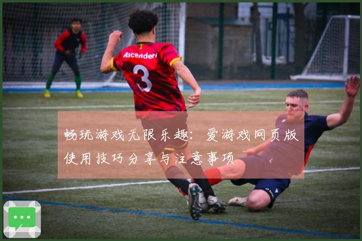 畅玩游戏无限乐趣：爱游戏网页版使用技巧分享与注意事项