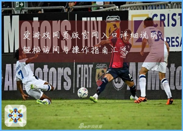 爱游戏网页版官网入口详细说明：轻松访问与操作指南汇总