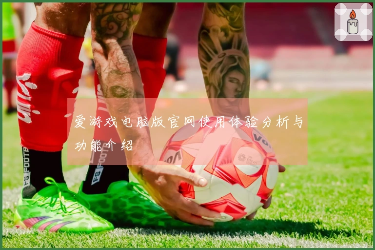 爱游戏电脑版官网使用体验分析与功能介绍